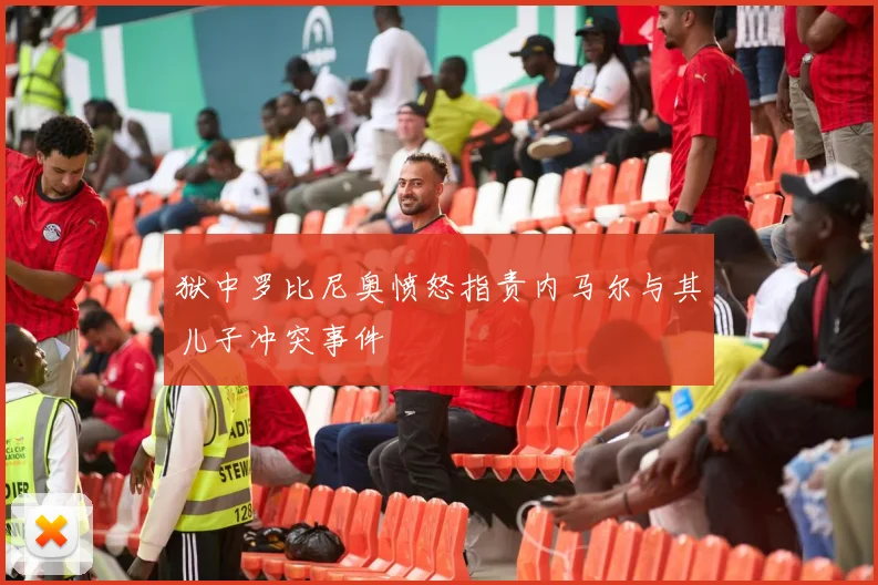 狱中罗比尼奥愤怒指责内马尔与其儿子冲突事件