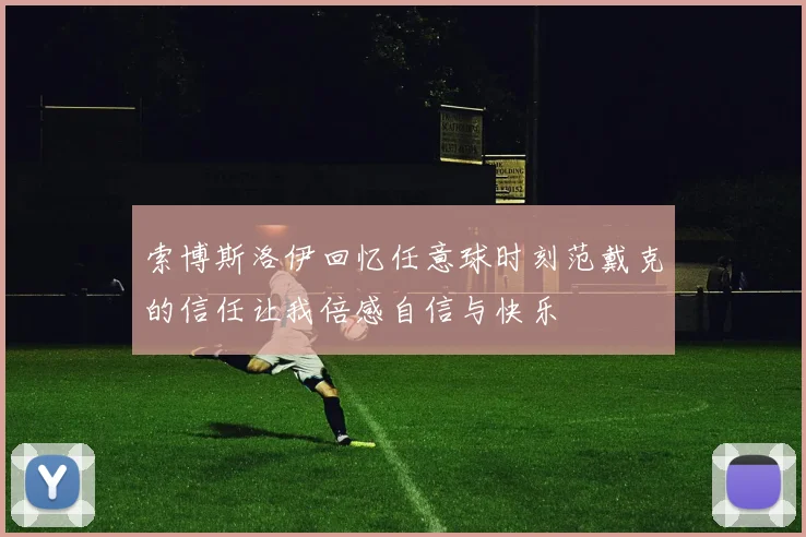 索博斯洛伊回忆任意球时刻范戴克的信任让我倍感自信与快乐