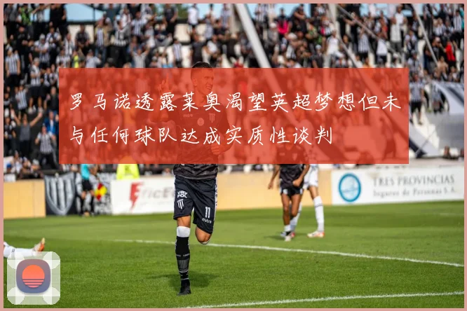 罗马诺透露莱奥渴望英超梦想但未与任何球队达成实质性谈判