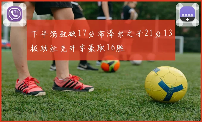 下半场狂砍17分布泽尔之子21分13板助杜克开季豪取16胜