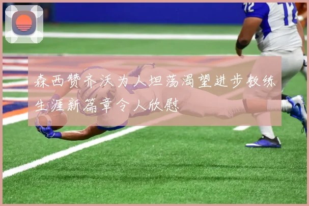 森西赞齐沃为人坦荡渴望进步教练生涯新篇章令人欣慰