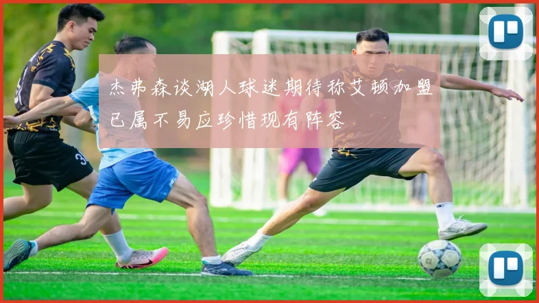 杰弗森谈湖人球迷期待称艾顿加盟已属不易应珍惜现有阵容
