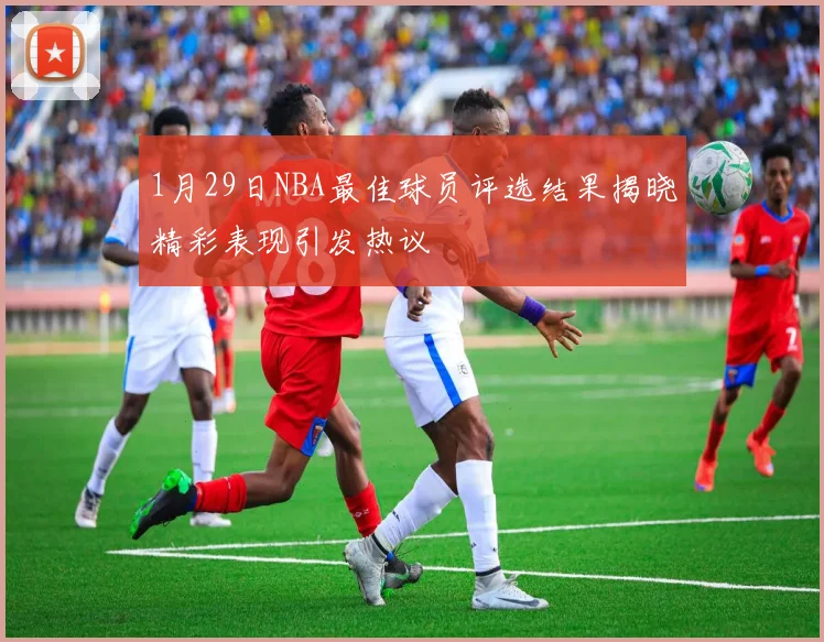 1月29日NBA最佳球员评选结果揭晓精彩表现引发热议