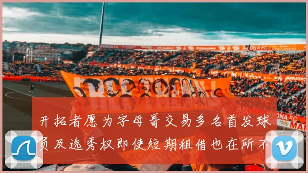 开拓者愿为字母哥交易多名首发球员及选秀权即使短期租借也在所不惜