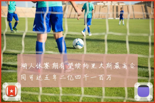 湖人休赛期有望续约里夫斯最高合同可达五年二亿四千一百万