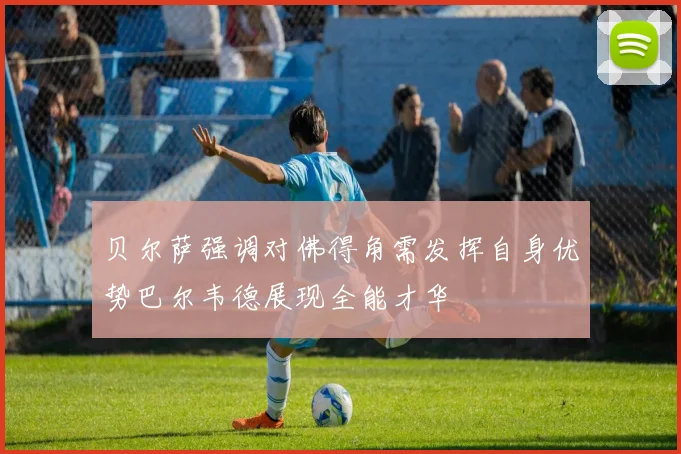 贝尔萨强调对佛得角需发挥自身优势巴尔韦德展现全能才华