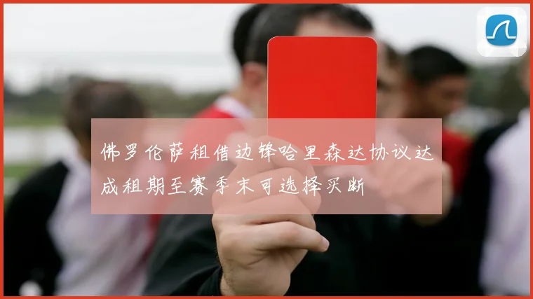 佛罗伦萨租借边锋哈里森达协议达成租期至赛季末可选择买断