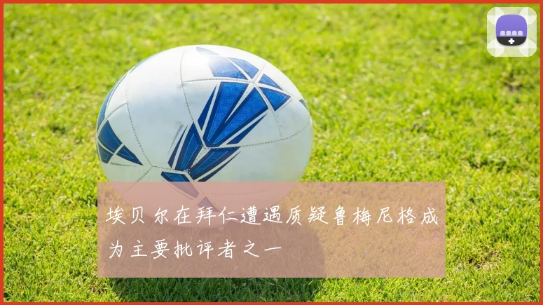 埃贝尔在拜仁遭遇质疑鲁梅尼格成为主要批评者之一
